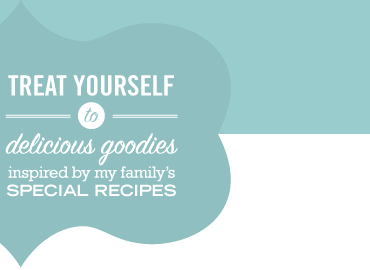 Treat Yourself to delicious goodies inspired by my family’s Special Recipes