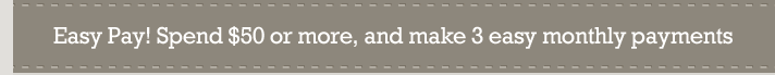 Easy Pay! Spend $50 or more, and make 3 easy monthly payments