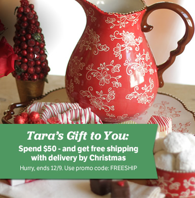 Tara’s Gift to You: Spend $50 - Get Free Shipping with Christmas Delivery! Hurry, ends 12/9. Use promo code: FREESHIP